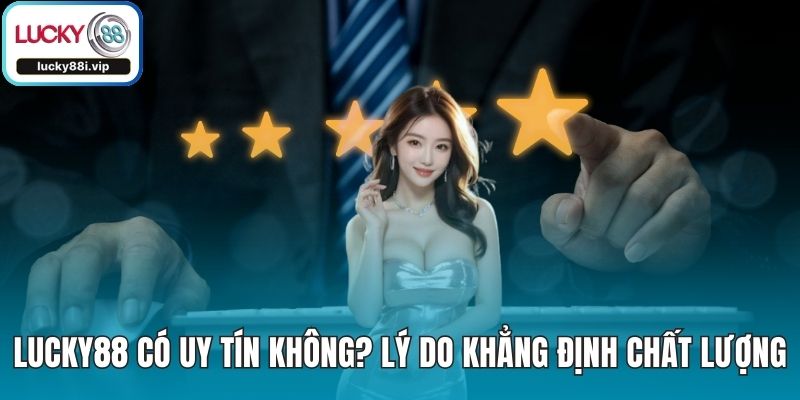 LUCKY88 Có Uy Tín Không? Lý Do Khẳng Định Chất Lượng