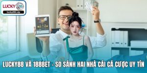LUCKY88 Và 188BET - So Sánh Hai Nhà Cái Cá Cược Uy Tín