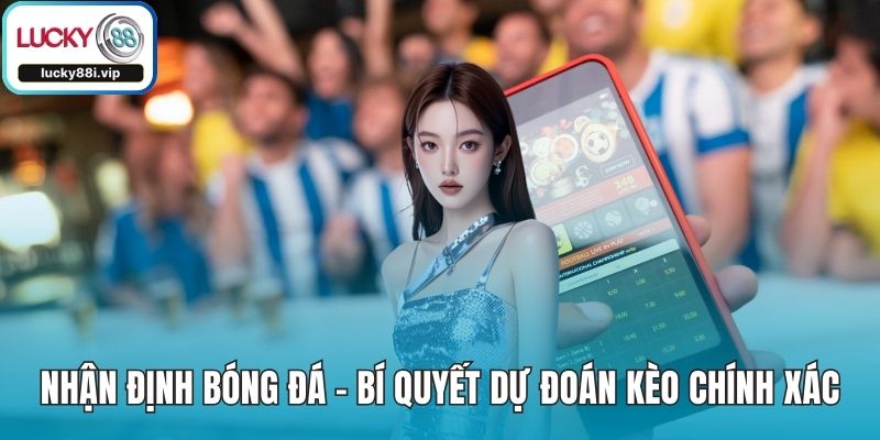 Nhận Định Bóng Đá - Bí Quyết Dự Đoán Kèo Chính Xác Nhất