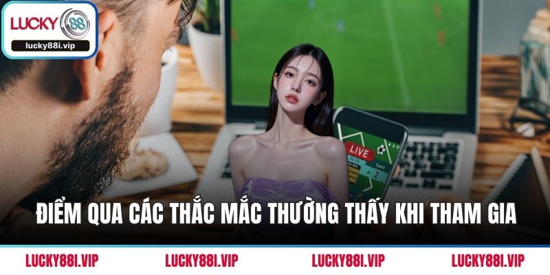 Điểm qua các thắc mắc thường thấy khi tham gia