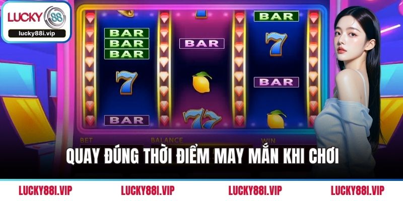 Quay đúng thời điểm may mắn khi chơi